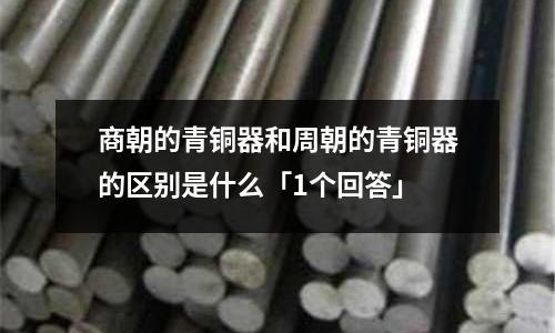 商朝的青銅器和周朝的青銅器的區別是什么「1個回答」