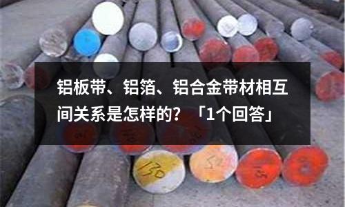 鋁板帶、鋁箔、鋁合金帶材相互間關系是怎樣的？「1個回答」