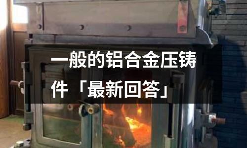 一般的鋁合金壓鑄件「最新回答」