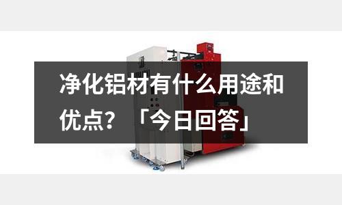 凈化鋁材有什么用途和優點？「今日回答」