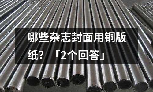 哪些雜志封面用銅版紙？「2個回答」