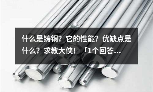 什么是鑄銅？它的性能？優(yōu)缺點是什么？求教大俠！「1個回答」