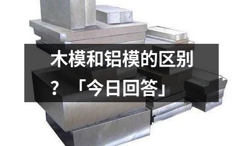 木模和鋁模的區(qū)別?「今日回答」