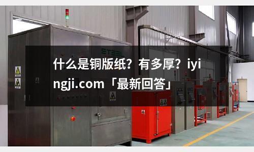 什么是銅版紙?有多厚?iyingji.com「最新回答」