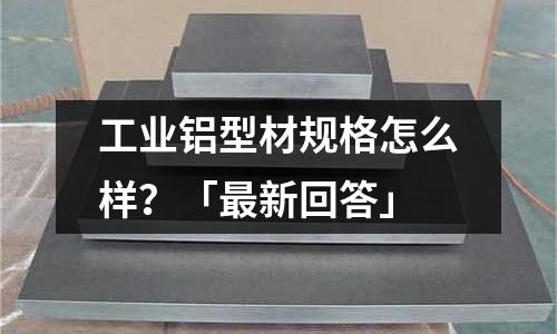 工業鋁型材規格怎么樣？「最新回答」
