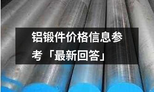 鋁鍛件價格信息參考「最新回答」
