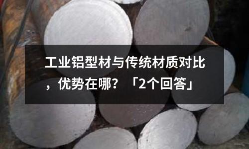 工業鋁型材與傳統材質對比，優勢在哪？「2個回答」