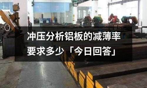 沖壓分析鋁板的減薄率要求多少「今日回答」
