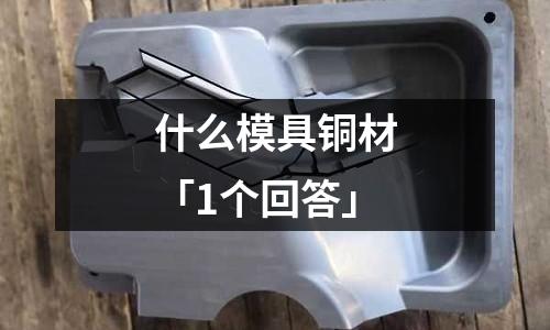 什么模具銅材「1個回答」