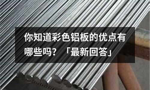 你知道彩色鋁板的優點有哪些嗎？「最新回答」