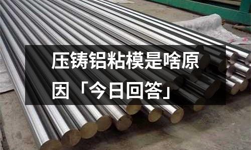 壓鑄鋁粘模是啥原因「今日回答」