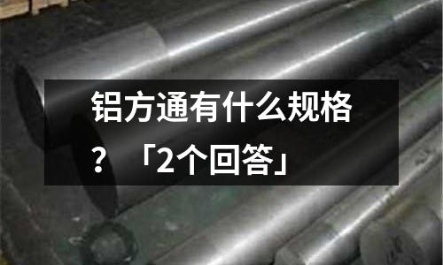 鋁方通有什么規(guī)格？「2個回答」
