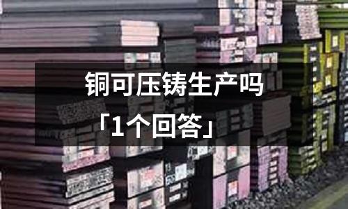 銅可壓鑄生產嗎「1個回答」