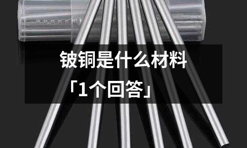 鈹銅是什么材料「1個(gè)回答」