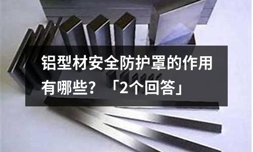 鋁型材安全防護(hù)罩的作用有哪些？「2個(gè)回答」