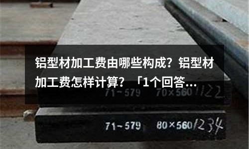 鋁型材加工費由哪些構成？鋁型材加工費怎樣計算？「1個回答」