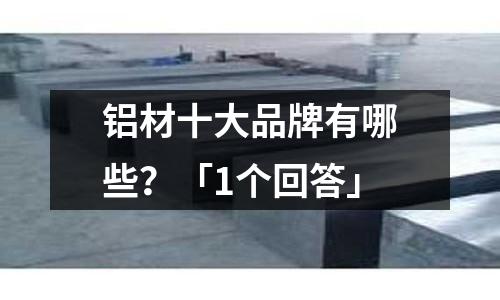 鋁材十大品牌有哪些?「1個(gè)回答」