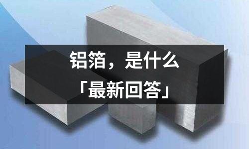 鋁箔，是什么「最新回答」