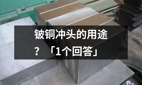 鈹銅沖頭的用途？「1個回答」