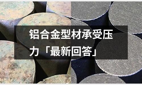 鋁合金型材承受壓力「最新回答」