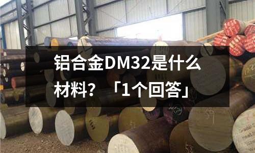 鋁合金DM32是什么材料?「1個回答」