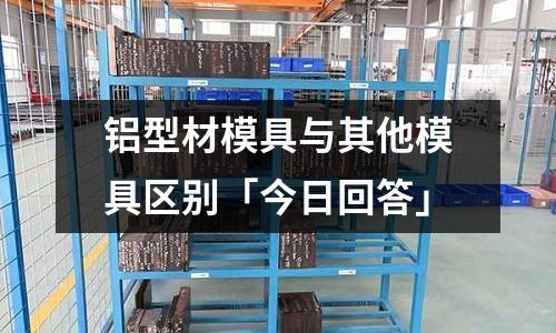 鋁型材模具與其他模具區別「今日回答」