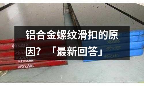 鋁合金螺紋滑扣的原因？「最新回答」