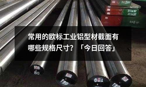 常用的歐標工業鋁型材截面有哪些規格尺寸？「今日回答」