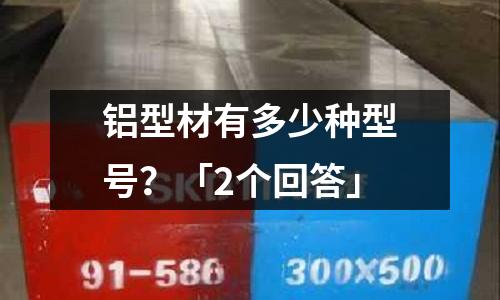 鋁型材有多少種型號?「2個回答」
