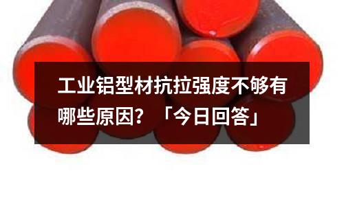 工業鋁型材抗拉強度不夠有哪些原因?「今日回答」