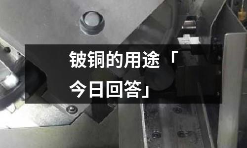 鈹銅的用途「今日回答」