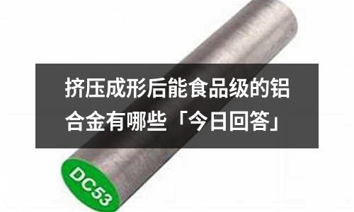 擠壓成形后能食品級的鋁合金有哪些「今日回答」