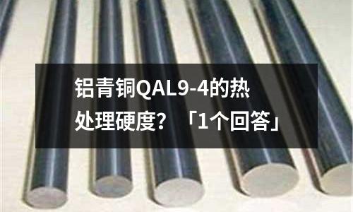 鋁青銅QAL9-4的熱處理硬度？「1個回答」