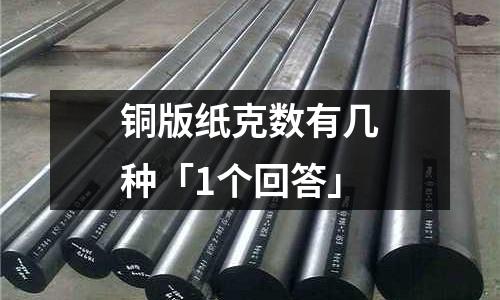 銅版紙克數(shù)有幾種「1個回答」
