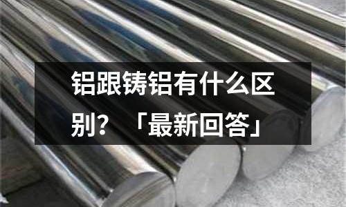鋁跟鑄鋁有什么區別？「最新回答」