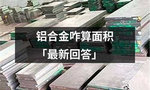 鋁合金咋算面積「最新回答」