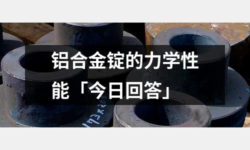 鋁合金錠的力學性能「今日回答」