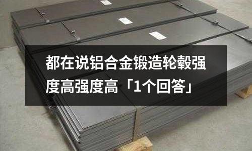 都在說鋁合金鍛造輪轂強(qiáng)度高強(qiáng)度高「1個回答」