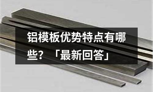鋁模板優勢特點有哪些？「最新回答」