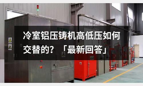 冷室鋁壓鑄機高低壓如何交替的？「最新回答」