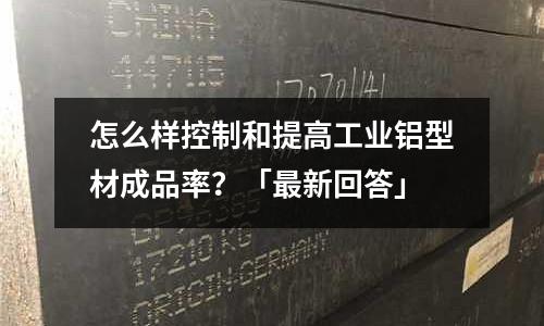 怎么樣控制和提高工業鋁型材成品率？「最新回答」
