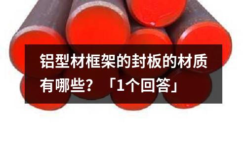 鋁型材框架的封板的材質(zhì)有哪些？「1個回答」