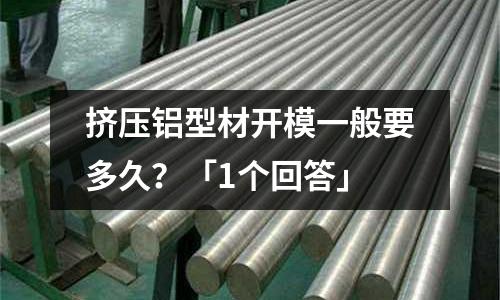 擠壓鋁型材開模一般要多久？「1個回答」