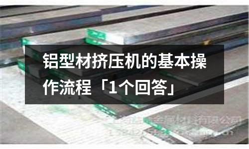 鋁型材擠壓機的基本操作流程「1個回答」