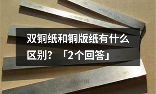 雙銅紙和銅版紙有什么區別？「2個回答」