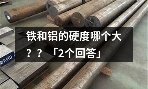 鐵和鋁的硬度哪個大？？「2個回答」