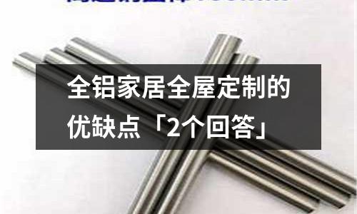 全鋁家居全屋定制的優缺點「2個回答」
