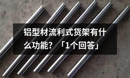 鋁型材流利式貨架有什么功能？「1個回答」