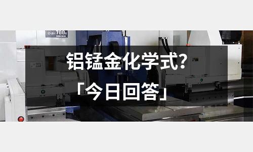 鋁錳金化學式?「今日回答」