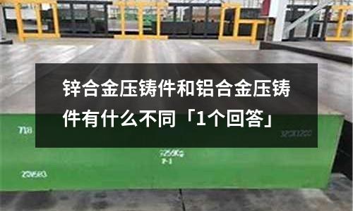 鋅合金壓鑄件和鋁合金壓鑄件有什么不同「1個回答」